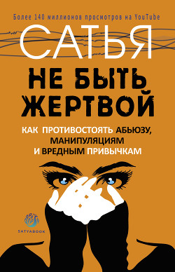 Читать онлайн книгу Не быть жертвой. Как противостоять абьюзу, манипуляциям и вредным привычкам автор Дас Сатья Книга Не быть жертвой. Как противостоять абьюзу, манипуляциям и вредным привычкам