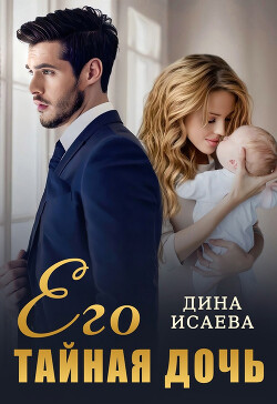 Читать онлайн книгу Его тайная дочь (СИ) автор Исаева Дина Книга Его тайная дочь (СИ)