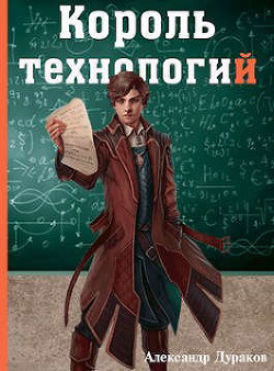Читать онлайн книгу Король технологий. Часть 1 (СИ) автор Дураков Александр Книга Король технологий. Часть 1 (СИ)