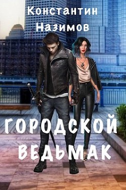 Читать онлайн книгу Городской ведьмак (СИ) автор Борисов-Назимов Константин Книга Городской ведьмак (СИ)