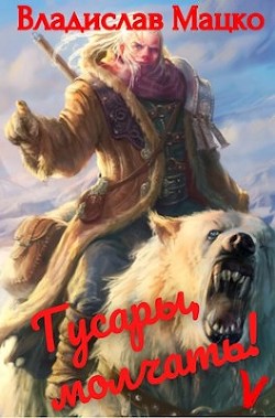Читать онлайн книгу Гусары, молчать! Том 5 (СИ) автор Мацко Владислав Книга Гусары, молчать! Том 5 (СИ)