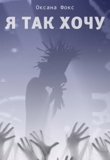 Читать онлайн книгу Я так хочу (СИ) автор Фокс Оксана Книга Я так хочу (СИ)
