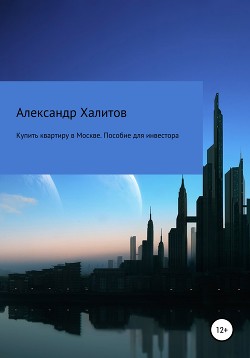 Читать онлайн книгу Купить квартиру в Москве. Пособие для инвестора автор Халитов Александр Книга Купить квартиру в Москве. Пособие для инвестора