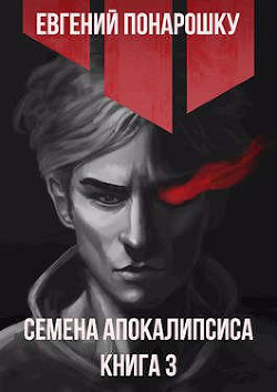 Читать онлайн книгу Семена Апокалипсиса. Книга 3 (СИ) автор Понарошку Евгений Книга Семена Апокалипсиса. Книга 3 (СИ)