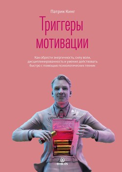 Читать онлайн книгу Триггеры мотивации. Как обрести энергичность, силу воли, дисциплинированность и умение действовать б автор Кинг Патрик Книга Триггеры мотивации. Как обрести энергичность, силу воли, дисциплинированность и умение действовать б