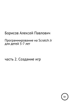 Читать онлайн книгу Программирование на ScratchJr для детей 5-7 лет. Часть 2. Создание игр автор Борисов Алексей Борисович Книга Программирование на ScratchJr для детей 5-7 лет. Часть 2. Создание игр