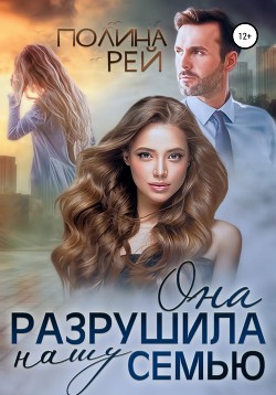 Читать онлайн книгу Она разрушила нашу семью автор Рей Полина Книга Она разрушила нашу семью