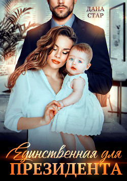 Читать онлайн книгу Единственная для президента автор Стар Дана Книга Единственная для президента