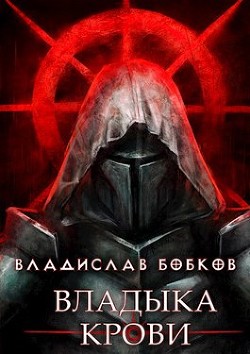Читать онлайн книгу Владыка крови (СИ) автор Бобков Владислав Андреевич Книга Владыка крови (СИ)