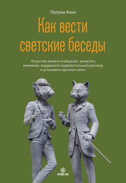 Читать онлайн книгу Как вести светские беседы. Искусство вовлечь в общение, захватить внимание, поддержать содержательны автор Кинг Патрик Книга Как вести светские беседы. Искусство вовлечь в общение, захватить внимание, поддержать содержательны