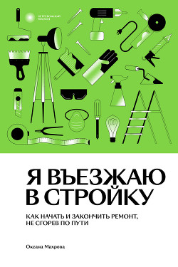 Читать онлайн книгу Я въезжаю в стройку. Как начать и закончить ремонт, не сгорев по пути автор Махрова Оксана Книга Я въезжаю в стройку. Как начать и закончить ремонт, не сгорев по пути