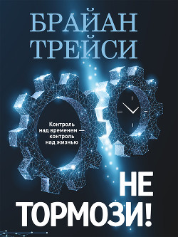 Читать онлайн книгу Не тормози! Контроль над временем – контроль над жизнью автор Трейси Брайан Книга Не тормози! Контроль над временем – контроль над жизнью