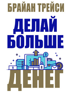 Читать онлайн книгу Делай больше денег автор Трейси Брайан Книга Делай больше денег