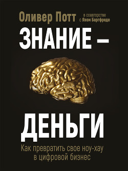 Читать онлайн книгу Знание – деньги. Как превратить своё ноу-хау в цифровой бизнес автор Потт Оливер Книга Знание – деньги. Как превратить своё ноу-хау в цифровой бизнес