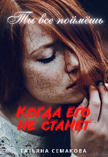 Читать онлайн книгу Ты все поймёшь, когда его не станет (СИ) автор Семакова Татьяна Книга Ты все поймёшь, когда его не станет (СИ)