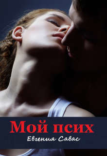 Читать онлайн книгу Мой псих (СИ) автор Савас Евгения Книга Мой псих (СИ)