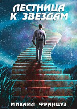 Читать онлайн книгу Лестница к Звездам (СИ) автор Француз Михаил Книга Лестница к Звездам (СИ)