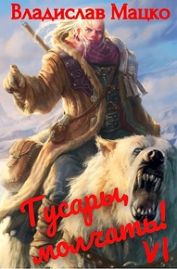 Читать онлайн книгу Гусары молчать! Том 6 (СИ) автор Мацко Владислав Книга Гусары молчать! Том 6 (СИ)