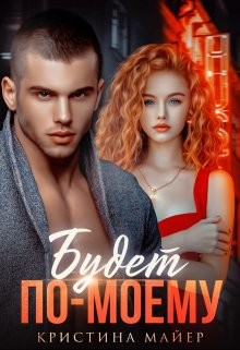Читать онлайн книгу Будет по-моему (СИ) автор Майер Кристина Книга Будет по-моему (СИ)