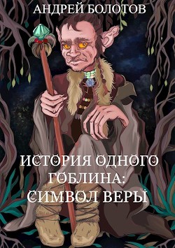 Читать онлайн книгу История одного гоблина: Символ веры (СИ) автор Болотов Андрей Тимофеевич Книга История одного гоблина: Символ веры (СИ)