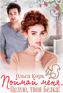 Читать онлайн книгу Поймай меня. Целую, твоя Белка! (СИ) автор Корк Ольга Книга Поймай меня. Целую, твоя Белка! (СИ)