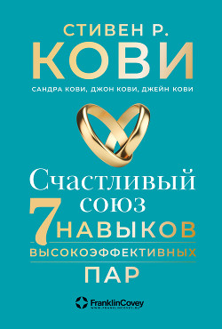 Читать онлайн книгу Счастливый союз. Семь навыков высокоэффективных пар автор Кови Стивен Книга Счастливый союз. Семь навыков высокоэффективных пар