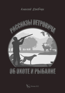Читать онлайн книгу Очерки Петровича об охоте и рыбалке автор Дзюбчук Алексей Книга Очерки Петровича об охоте и рыбалке