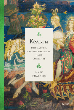 Читать онлайн книгу Кельты. Мифология, сформировавшая наше сознание автор Уильямс Марк Книга Кельты. Мифология, сформировавшая наше сознание
