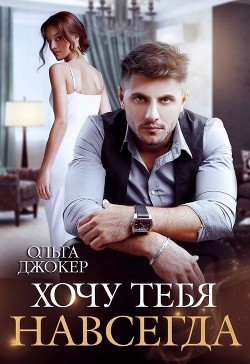 Читать онлайн книгу Хочу тебя навсегда (СИ) автор Джокер Ольга Книга Хочу тебя навсегда (СИ)