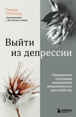 Читать онлайн книгу Выйти из депрессии. Проверенная программа преодоления эмоционального расстройства автор О’Коннор Ричард Книга Выйти из депрессии. Проверенная программа преодоления эмоционального расстройства
