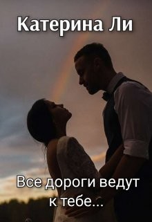 Книга Все дороги ведут к тебе... (СИ)