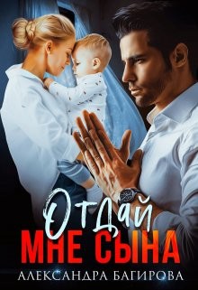 Читать онлайн книгу Отдай мне сына (СИ) автор Багирова Александра Книга Отдай мне сына (СИ)