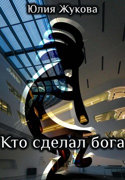 Читать онлайн книгу Кто сделал бога автор Жукова Юлия Борисовна Книга Кто сделал бога