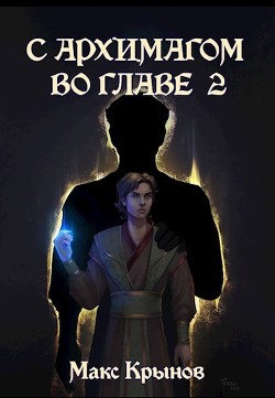 Читать онлайн книгу С архимагом во главе 2 (СИ) автор Крынов Макс Книга С архимагом во главе 2 (СИ)