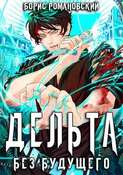 Читать онлайн книгу Дельта. Том IV: Без будущего (СИ) автор Романовский Борис Книга Дельта. Том IV: Без будущего (СИ)