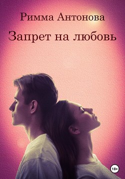 Читать онлайн книгу Запрет на любовь (СИ) автор Антонова Римма Книга Запрет на любовь (СИ)