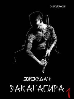 Читать онлайн книгу Вакагасира. Том 1 (СИ) автор Борисов Олег Николаевич Книга Вакагасира. Том 1 (СИ)