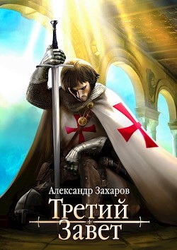 Читать онлайн книгу Третий Завет. Тетралогия (СИ) автор Александр Захаров Книга Третий Завет. Тетралогия (СИ)