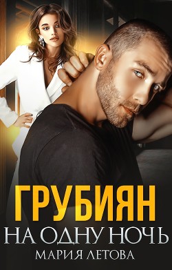 Читать онлайн книгу Грубиян на одну ночь (СИ) автор Летова Мария Книга Грубиян на одну ночь (СИ)