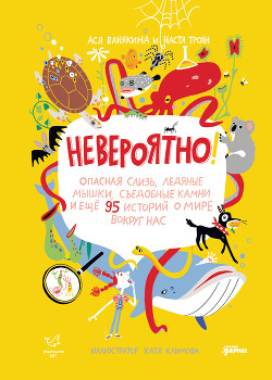 Читать онлайн книгу Невероятно! Опасная слизь, ледяные мышки, съедобные камни и еще 95 историй о мире вокруг нас автор Ванякина Ася Книга Невероятно! Опасная слизь, ледяные мышки, съедобные камни и еще 95 историй о мире вокруг нас