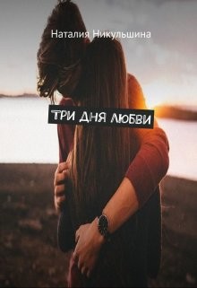 Читать онлайн книгу Три дня любви (СИ) автор Никульшина Наталия Юрьевна Книга Три дня любви (СИ)