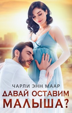Читать онлайн книгу Давай оставим малыша? (СИ) автор Маар Чарли Книга Давай оставим малыша? (СИ)