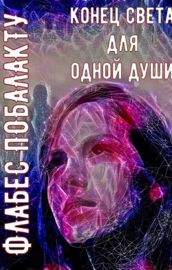 Читать онлайн книгу Конец света для одной души (СИ) автор Побалакту Флабес Книга Конец света для одной души (СИ)