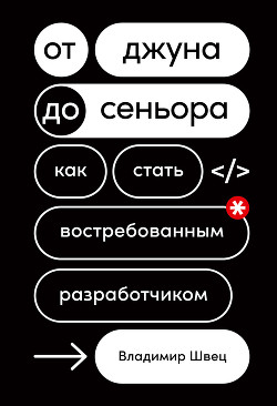 Читать онлайн книгу От джуна до сеньора. Как стать востребованным разработчиком автор Швец Владимир Книга От джуна до сеньора. Как стать востребованным разработчиком
