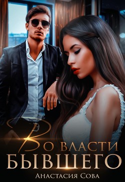 Читать онлайн книгу Во власти бывшего (СИ) автор Сова Анастасия Книга Во власти бывшего (СИ)