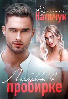 Читать онлайн книгу Любовь в пробирке (СИ) автор Кальчук Кристина Книга Любовь в пробирке (СИ)