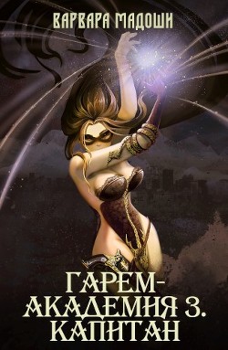 Читать онлайн книгу Гарем-академия 3. Капитан (СИ) автор Мадоши Варвара Книга Гарем-академия 3. Капитан (СИ)
