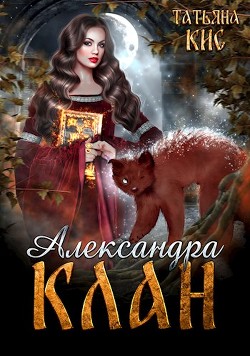 Читать онлайн книгу Александра. Клан (СИ) автор Кис Татьяна Книга Александра. Клан (СИ)