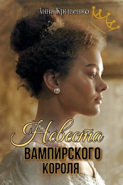 Читать онлайн книгу Невеста вампирского короля (СИ) автор Кривенко Анна Книга Невеста вампирского короля (СИ)