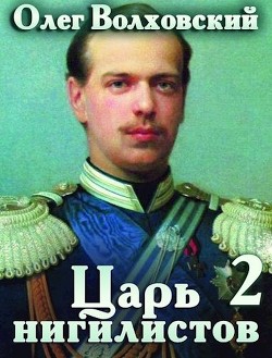 Читать онлайн книгу Царь нигилистов 2 (СИ) автор Волховский Олег Книга Царь нигилистов 2 (СИ)